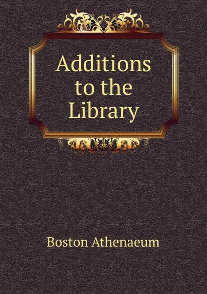 Обложка книги Additions to the Library, Boston Athenaeum