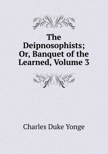 Обложка книги The Deipnosophists; Or, Banquet of the Learned, Volume 3, Charles Duke Yonge