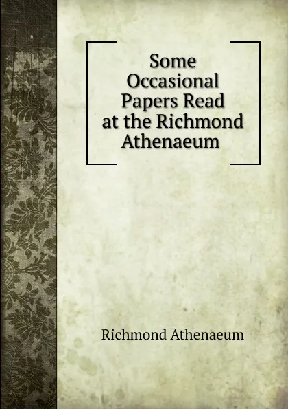 Обложка книги Some Occasional Papers Read at the Richmond Athenaeum ., Richmond Athenaeum