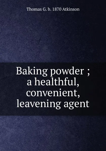 Обложка книги Baking powder ; a healthful, convenient, leavening agent, Thomas G. b. 1870 Atkinson