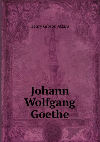 Обложка книги Johann Wolfgang Goethe, Henry Gibson Atkins