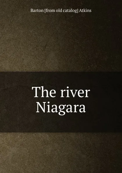 Обложка книги The river Niagara, Barton [from old catalog] Atkins