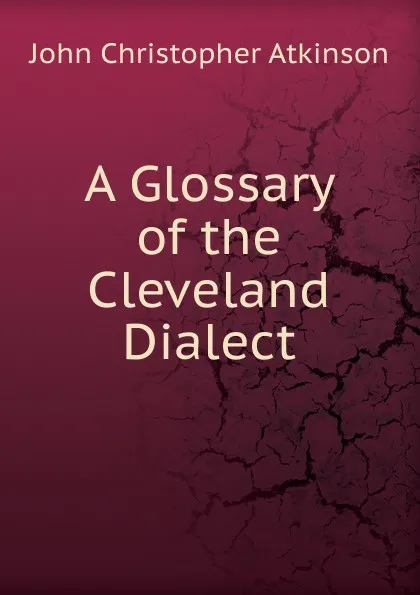 Обложка книги A Glossary of the Cleveland Dialect, John Christopher Atkinson