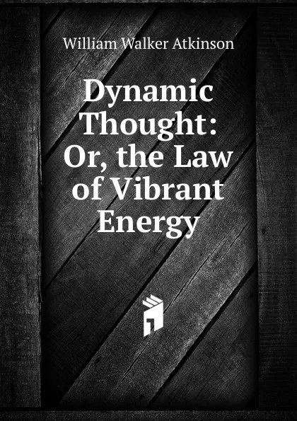 Обложка книги Dynamic Thought: Or, the Law of Vibrant Energy, W.W. Atkinson