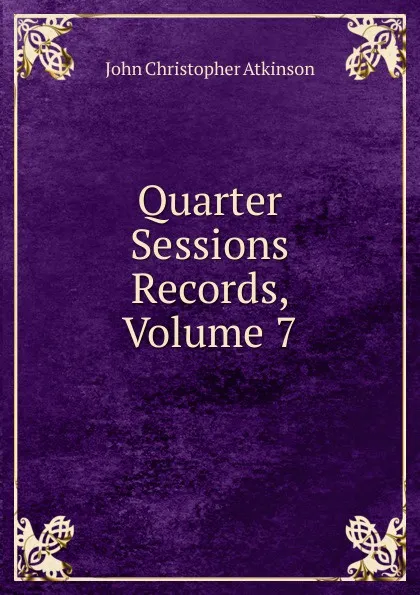 Обложка книги Quarter Sessions Records, Volume 7, John Christopher Atkinson