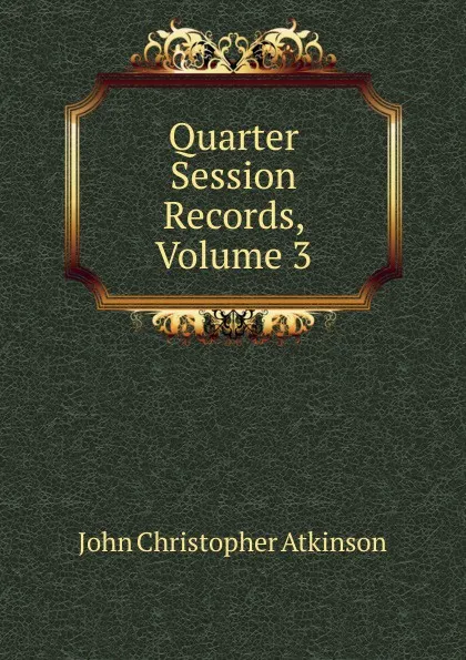 Обложка книги Quarter Session Records, Volume 3, John Christopher Atkinson