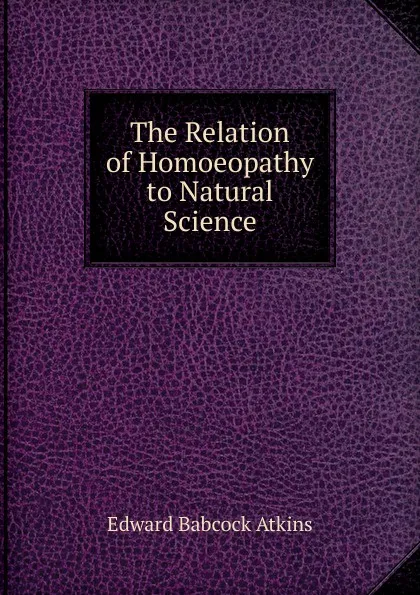 Обложка книги The Relation of Homoeopathy to Natural Science, Edward Babcock Atkins