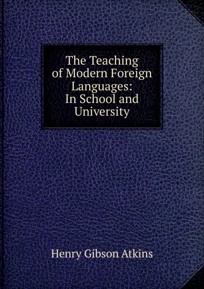 Обложка книги The Teaching of Modern Foreign Languages: In School and University, Henry Gibson Atkins