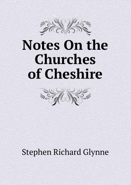 Обложка книги Notes On the Churches of Cheshire, Stephen Richard Glynne