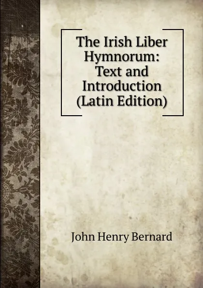 Обложка книги The Irish Liber Hymnorum: Text and Introduction (Latin Edition), John Henry Bernard