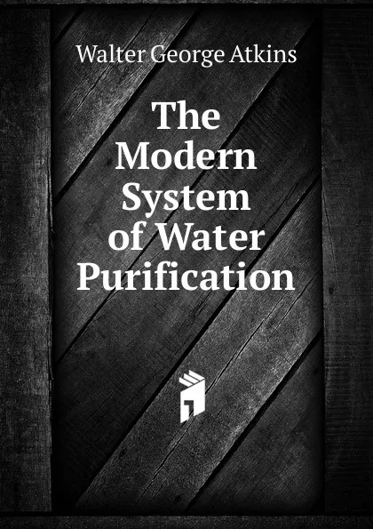 Обложка книги The Modern System of Water Purification, Walter George Atkins