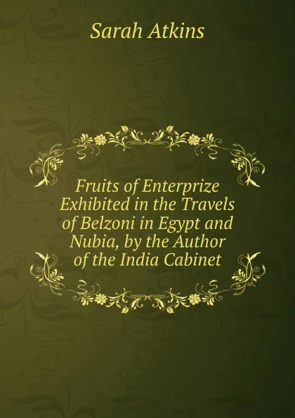 Обложка книги Fruits of Enterprize Exhibited in the Travels of Belzoni in Egypt and Nubia, by the Author of the India Cabinet, Sarah Atkins
