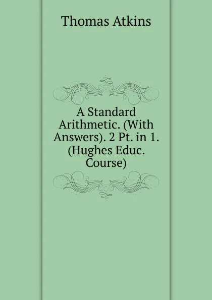 Обложка книги A Standard Arithmetic. (With Answers). 2 Pt. in 1. (Hughes Educ. Course)., Thomas Atkins