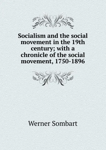 Обложка книги Socialism and the social movement in the 19th century; with a chronicle of the social movement, 1750-1896, Werner Sombart