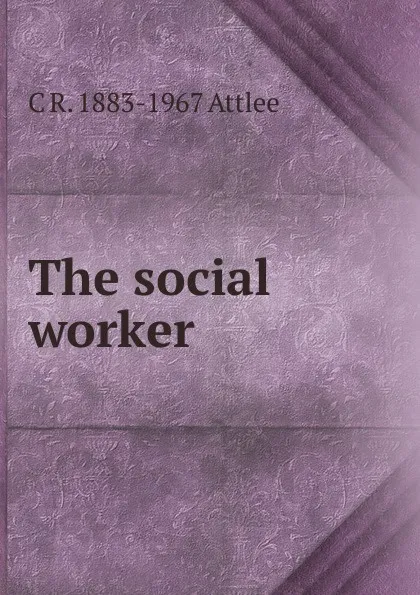 Обложка книги The social worker, C R. 1883-1967 Attlee