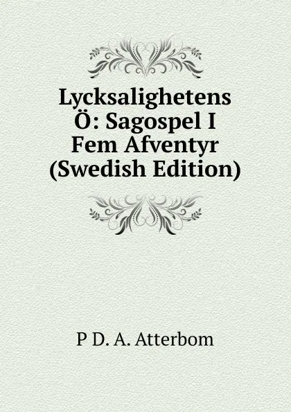 Обложка книги Lycksalighetens O: Sagospel I Fem Afventyr (Swedish Edition), P D. A. Atterbom