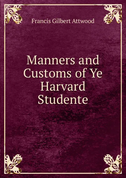 Обложка книги Manners and Customs of Ye Harvard Studente, Francis Gilbert Attwood