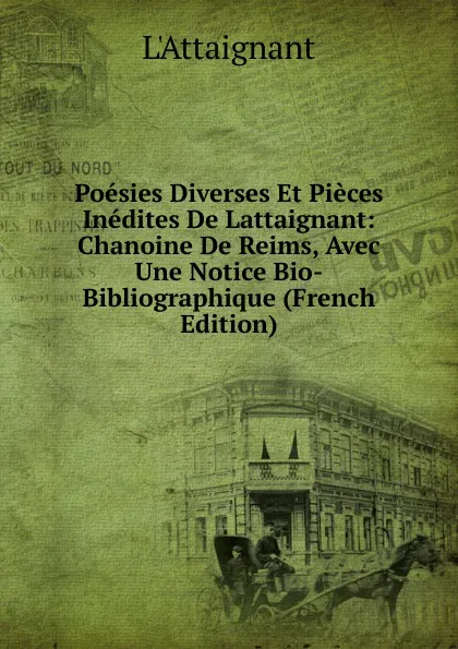 Обложка книги Poesies Diverses Et Pieces Inedites De Lattaignant: Chanoine De Reims, Avec Une Notice Bio-Bibliographique (French Edition), L'Attaignant