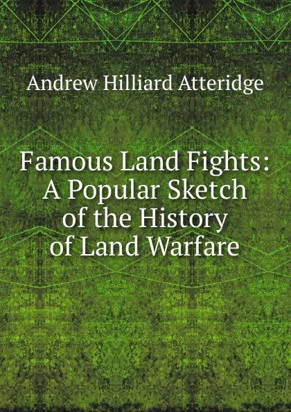 Обложка книги Famous Land Fights: A Popular Sketch of the History of Land Warfare, Andrew Hilliard Atteridge