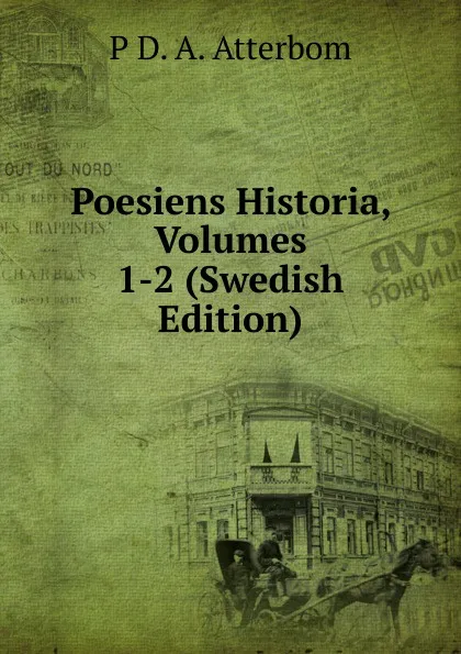 Обложка книги Poesiens Historia, Volumes 1-2 (Swedish Edition), P D. A. Atterbom