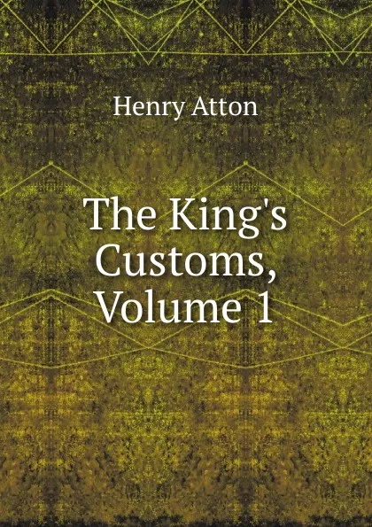 Обложка книги The King.s Customs, Volume 1, Henry Atton