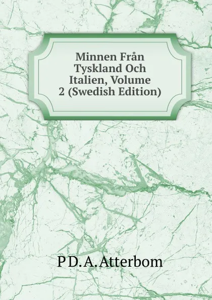 Обложка книги Minnen Fran Tyskland Och Italien, Volume 2 (Swedish Edition), P D. A. Atterbom