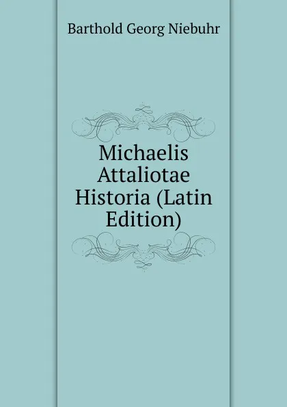 Обложка книги Michaelis Attaliotae Historia (Latin Edition), Barthold Georg Niebuhr