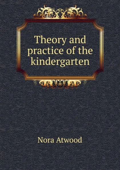 Обложка книги Theory and practice of the kindergarten, Nora Atwood