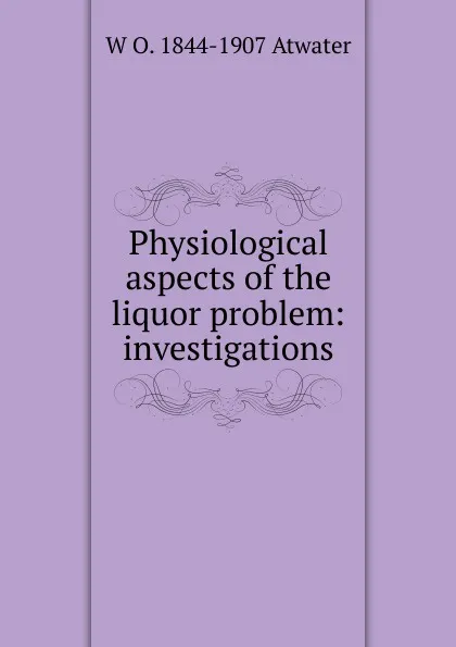 Обложка книги Physiological aspects of the liquor problem: investigations, W O. 1844-1907 Atwater