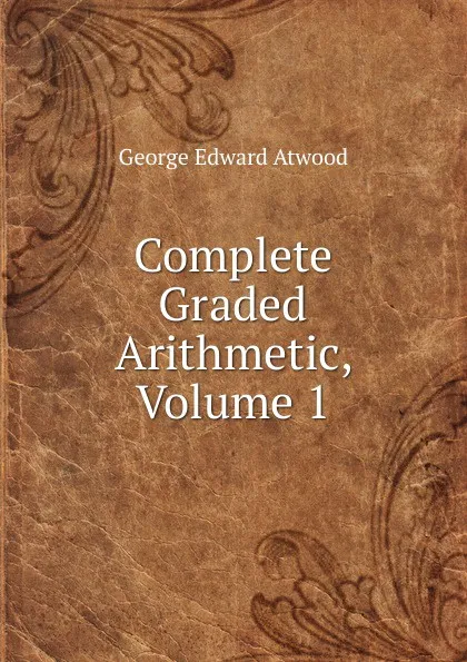 Обложка книги Complete Graded Arithmetic, Volume 1, George Edward Atwood