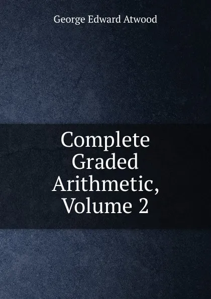 Обложка книги Complete Graded Arithmetic, Volume 2, George Edward Atwood