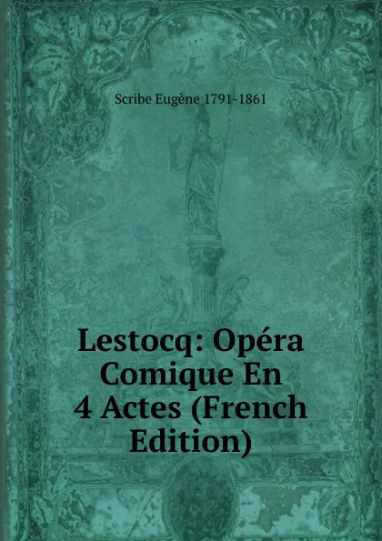 Обложка книги Lestocq: Opera Comique En 4 Actes (French Edition), Scribe Eugène 1791-1861