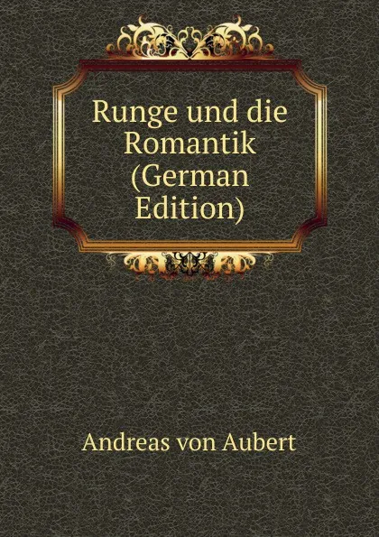 Обложка книги Runge und die Romantik (German Edition), Andreas von Aubert