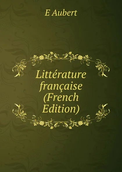 Обложка книги Litterature francaise (French Edition), E Aubert