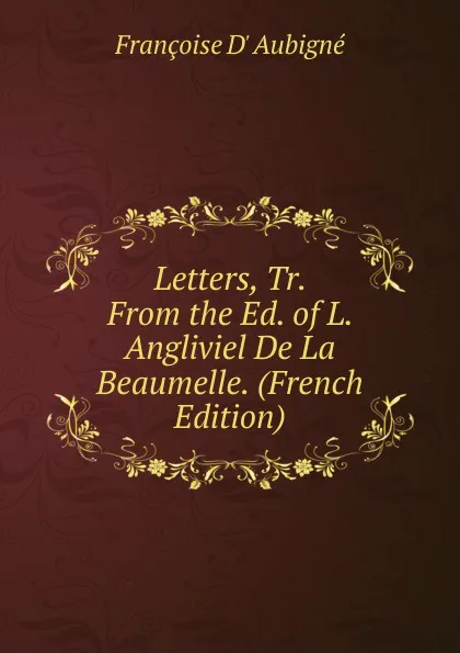 Обложка книги Letters, Tr. From the Ed. of L. Angliviel De La Beaumelle. (French Edition), Françoise d' Aubigné