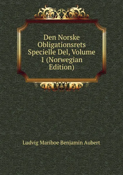 Обложка книги Den Norske Obligationsrets Specielle Del, Volume 1 (Norwegian Edition), Ludvig Mariboe Benjamin Aubert