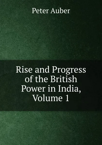 Обложка книги Rise and Progress of the British Power in India, Volume 1, Peter Auber