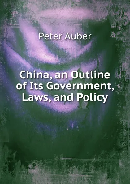 Обложка книги China, an Outline of Its Government, Laws, and Policy, Peter Auber