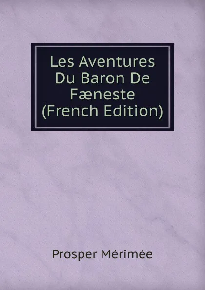 Обложка книги Les Aventures Du Baron De Faeneste (French Edition), Mérimée Prosper