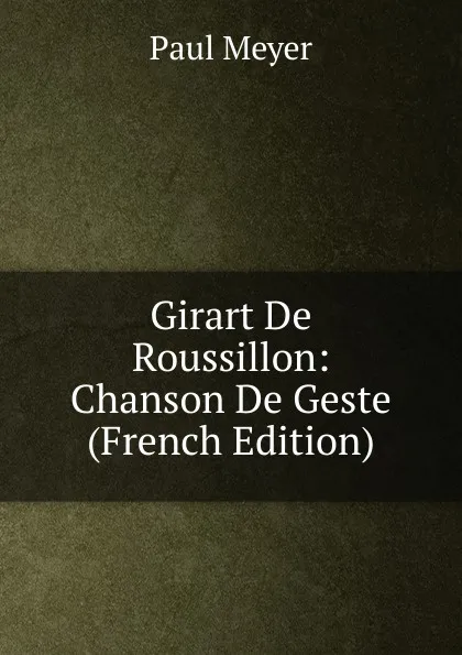 Обложка книги Girart De Roussillon: Chanson De Geste (French Edition), Paul Meyer