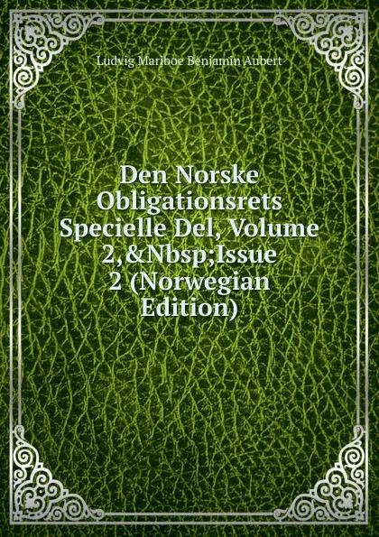 Обложка книги Den Norske Obligationsrets Specielle Del, Volume 2,.Nbsp;Issue 2 (Norwegian Edition), Ludvig Mariboe Benjamin Aubert