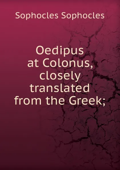 Обложка книги Oedipus at Colonus, closely translated from the Greek;, Софокл