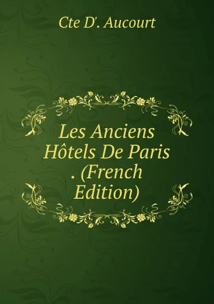 Обложка книги Les Anciens Hotels De Paris . (French Edition), Cte D'. Aucourt