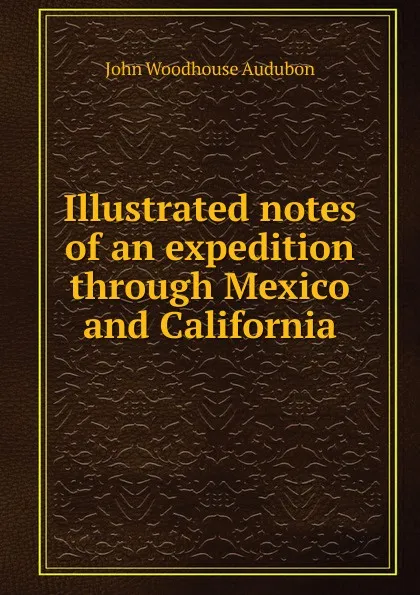 Обложка книги Illustrated notes of an expedition through Mexico and California, John Woodhouse Audubon