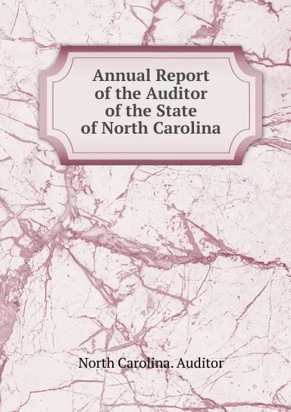 Обложка книги Annual Report of the Auditor of the State of North Carolina, North Carolina. Auditor