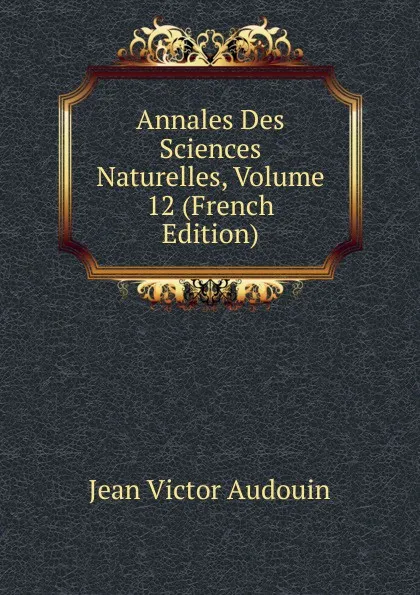 Обложка книги Annales Des Sciences Naturelles, Volume 12 (French Edition), Jean Victor Audouin