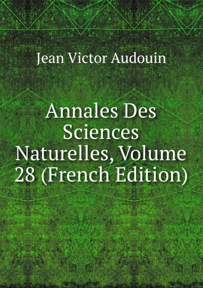 Обложка книги Annales Des Sciences Naturelles, Volume 28 (French Edition), Jean Victor Audouin