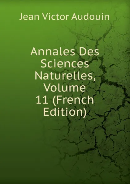 Обложка книги Annales Des Sciences Naturelles, Volume 11 (French Edition), Jean Victor Audouin