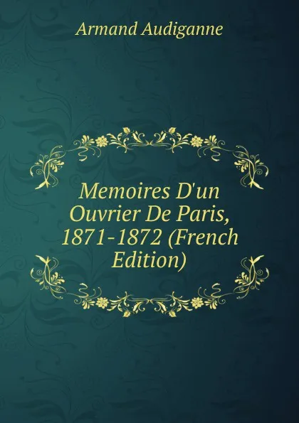 Обложка книги Memoires D.un Ouvrier De Paris, 1871-1872 (French Edition), Armand Audiganne