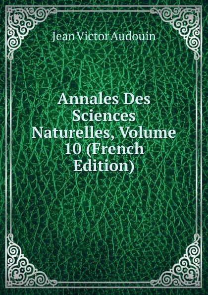 Обложка книги Annales Des Sciences Naturelles, Volume 10 (French Edition), Jean Victor Audouin